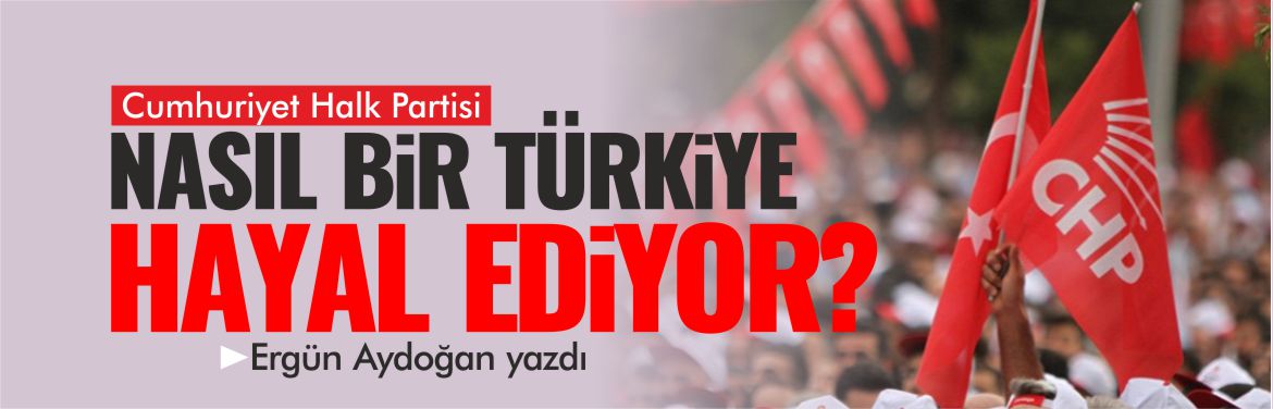 chp-nasıl-bir-türkiye-hayal-ediyor