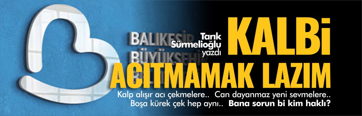 tarık-sürmelioğlu-yazdı-kalbi-acıtmamak-lazım