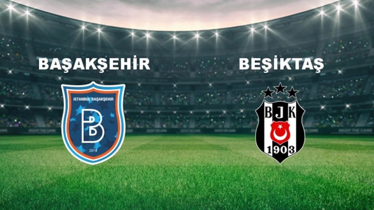 Başakşehir - Beşiktaş maçı ne zaman, saat kaçta? İşte muhtemel 11'ler...