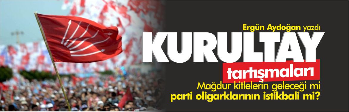 chp-kurultay-tartışmaları-ergün-aydoğan-yazdı