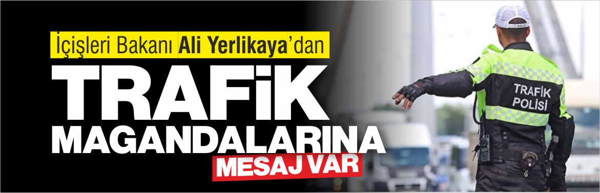 İÇİŞLERİ-BAKANI-ALİ-YERLİKAYA'DAN-TRAFİK-MAGANDALARINA-MESAJ