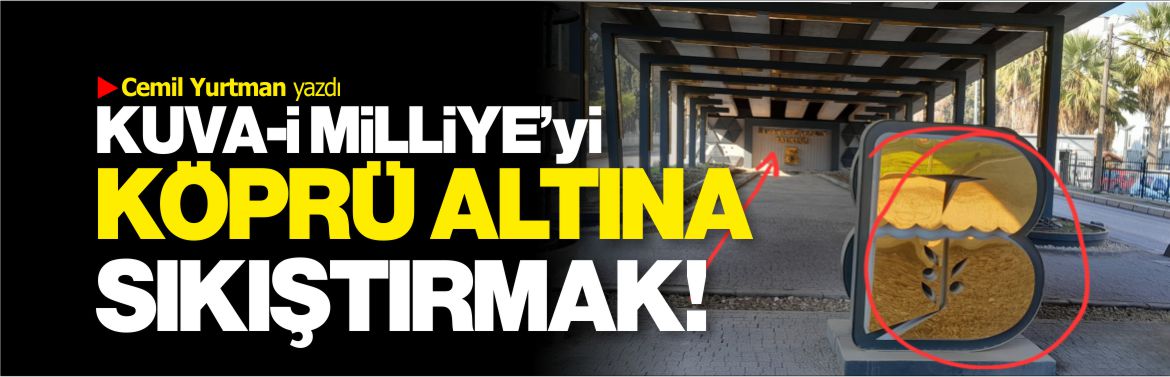 Kuva-i Milliye'yi köprü altına sıkıştırmak!