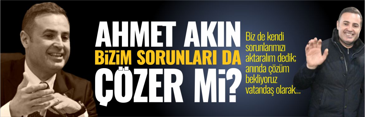 AHMET-AKIN-BİZİM-SORUNLARI-DA-ÇÖZER-Mİ